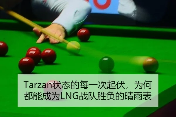 Tarzan状态的每一次起伏，为何都能成为LNG战队胜负的晴雨表